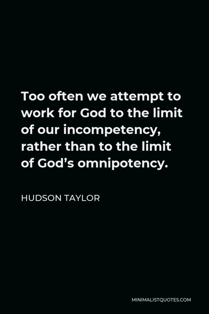 Hudson Taylor Quote - Too often we attempt to work for God to the limit of our incompetency, rather than to the limit of God’s omnipotency.