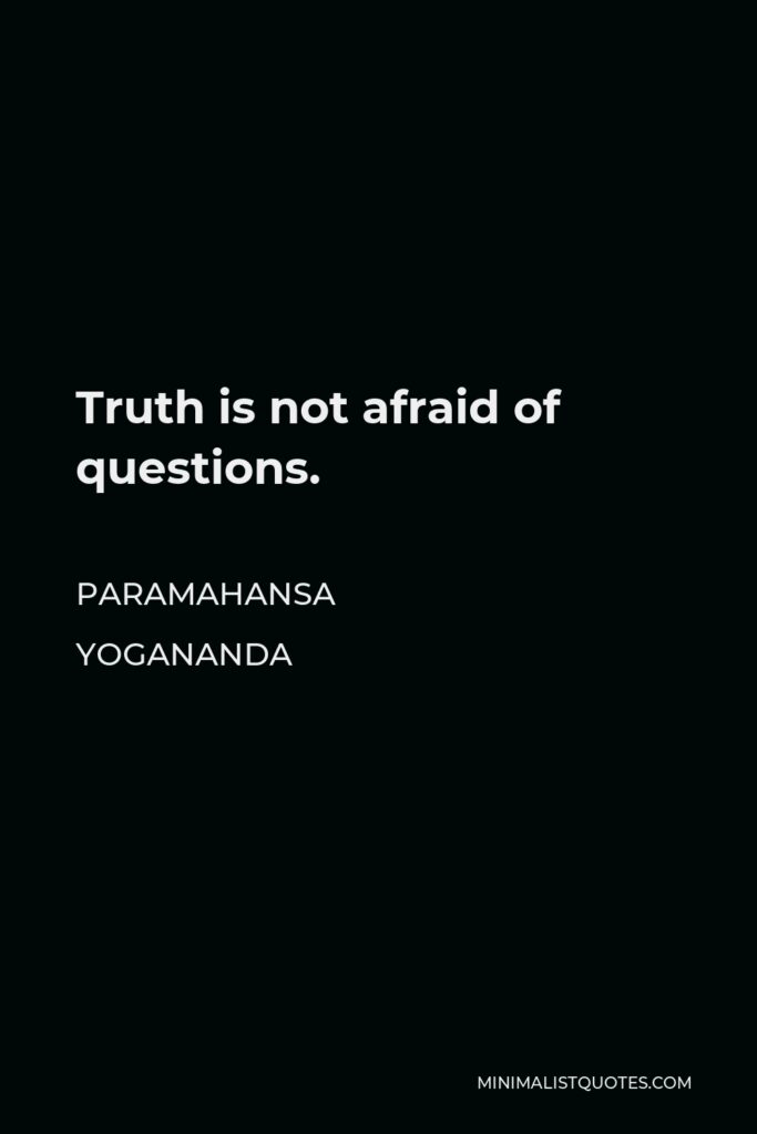 Paramahansa Yogananda Quote - Truth is not afraid of questions.