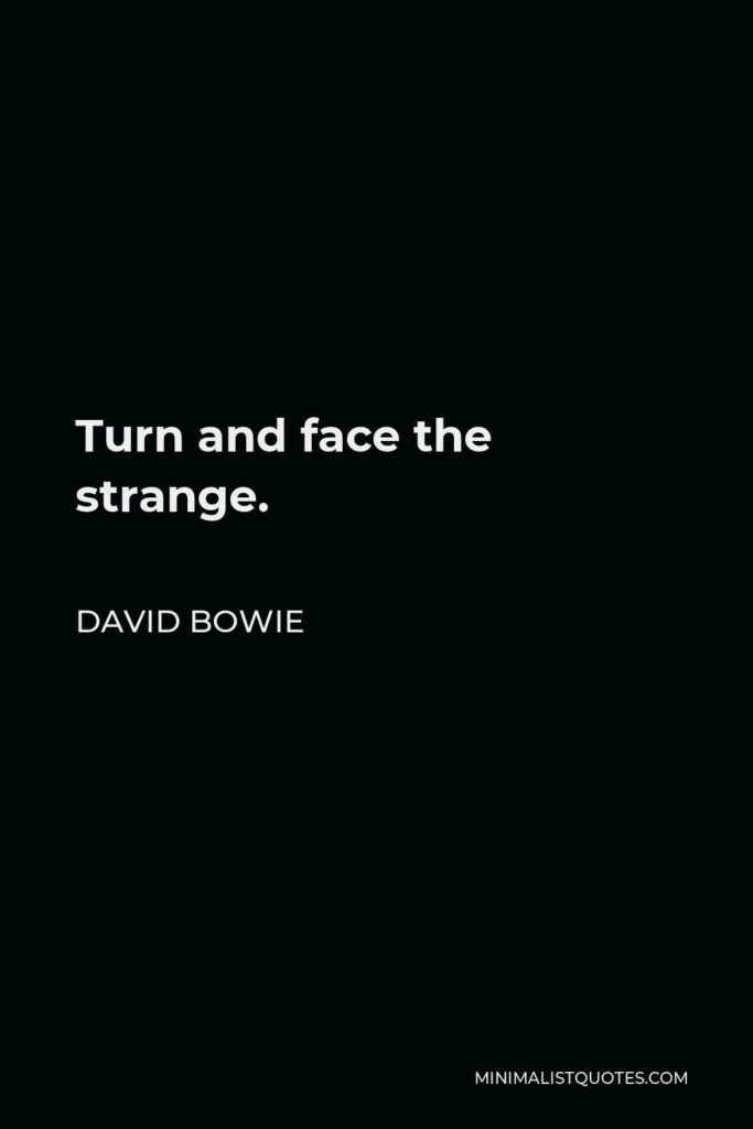 David Bowie Quote - Turn and face the strange.