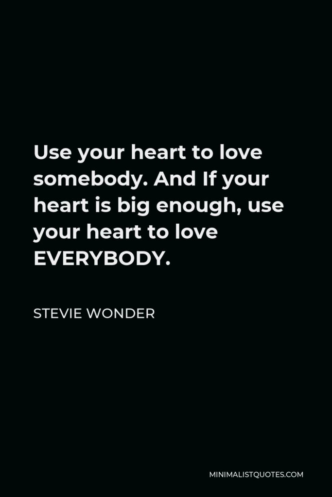 Stevie Wonder Quote - Use your heart to love somebody. And If your heart is big enough, use your heart to love EVERYBODY.