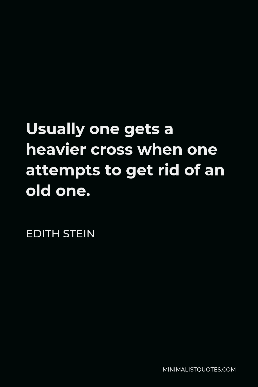 Edith Stein Quote - Usually one gets a heavier cross when one attempts to get rid of an old one.