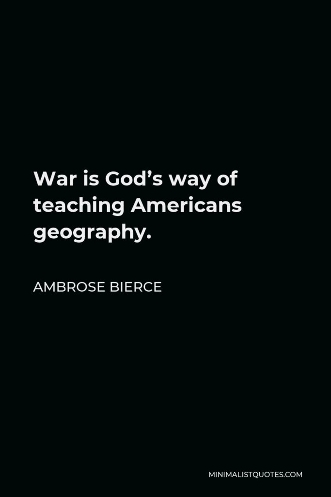 Ambrose Bierce Quote - War is God’s way of teaching Americans geography.