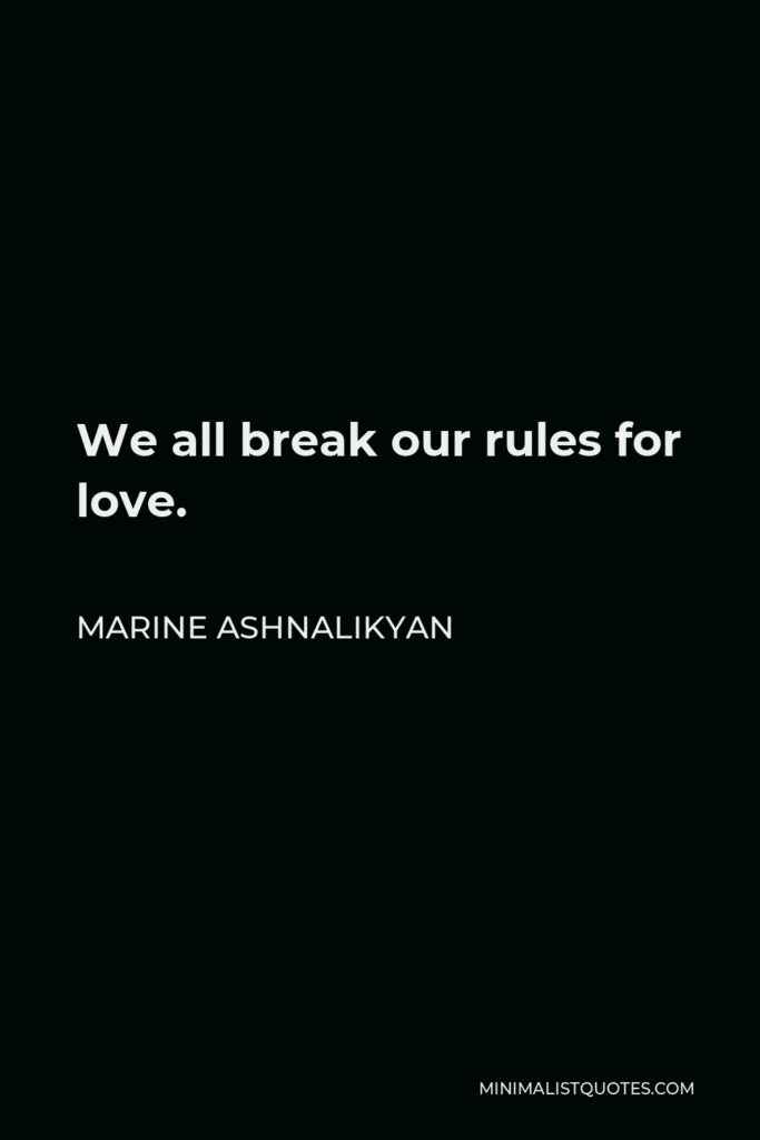 Marine Ashnalikyan Quote - We all break our rules for love.