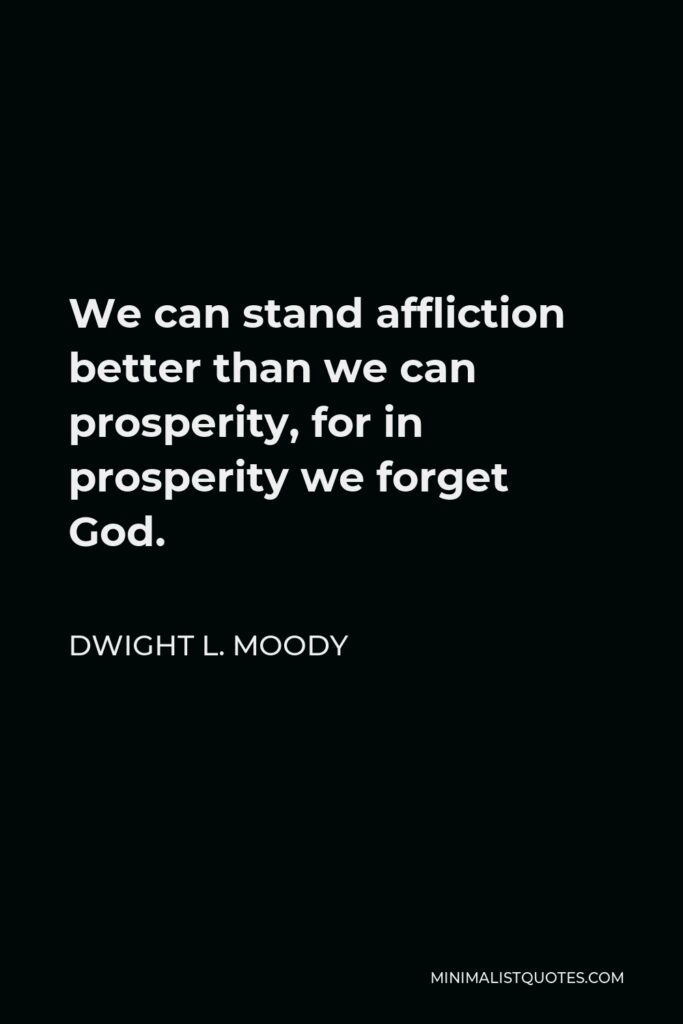 Dwight L. Moody Quote - We can stand affliction better than we can prosperity, for in prosperity we forget God.