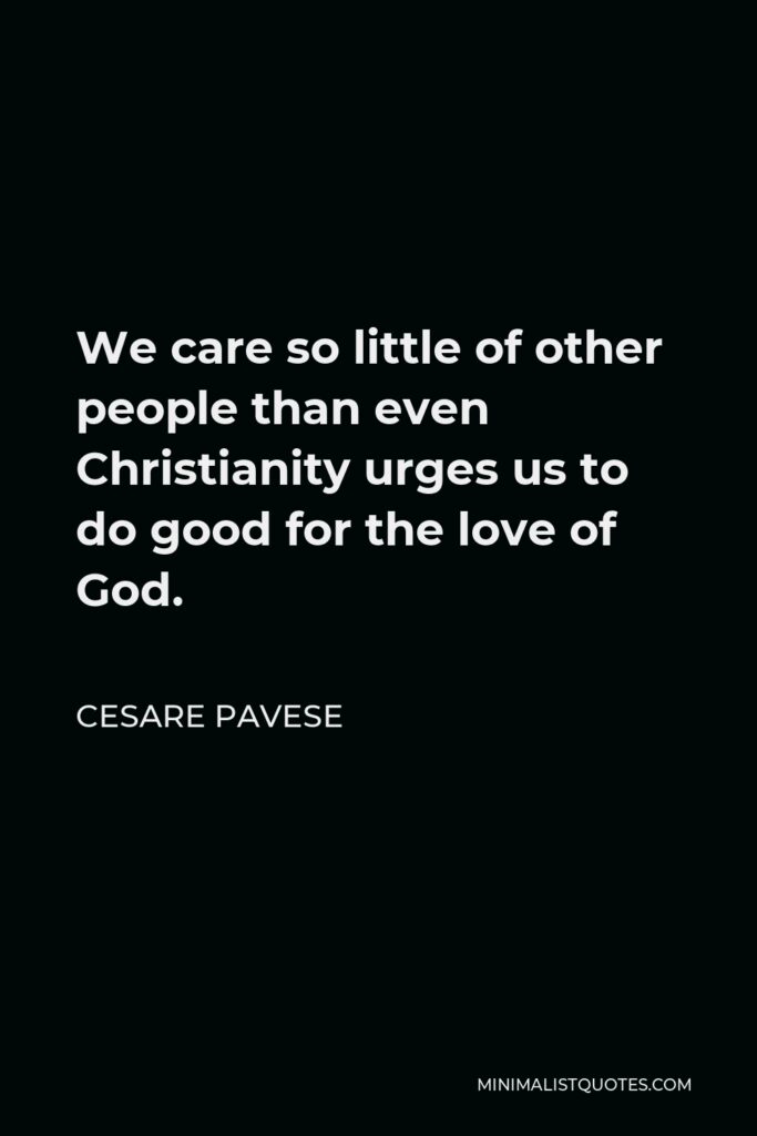 Cesare Pavese Quote - We care so little of other people than even Christianity urges us to do good for the love of God.