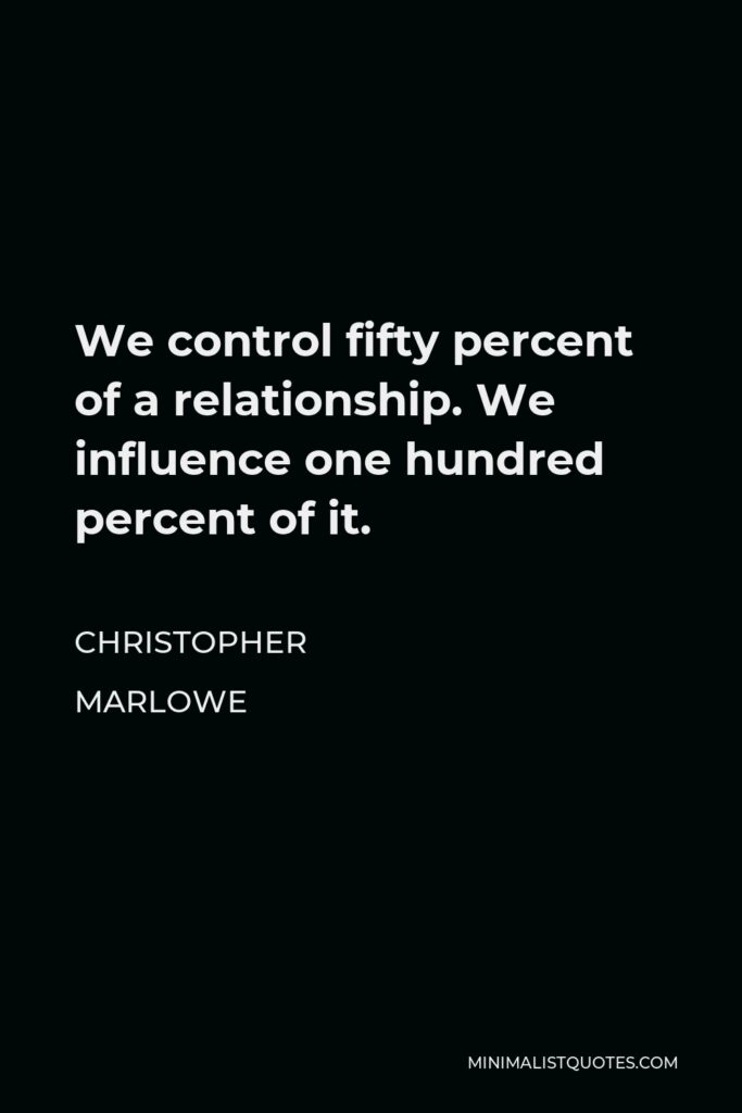 Christopher Marlowe Quote - We control fifty percent of a relationship. We influence one hundred percent of it.
