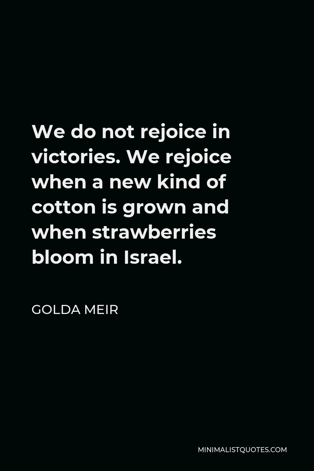 Golda Meir Quote - We do not rejoice in victories. We rejoice when a new kind of cotton is grown and when strawberries bloom in Israel.