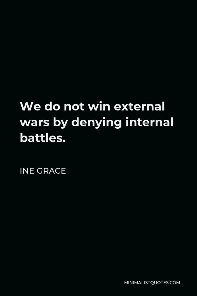Ine Grace Quote - We do not win external wars by denying internal battles.