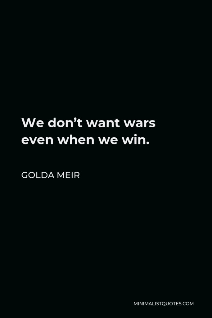 Golda Meir Quote - We don’t want wars even when we win.