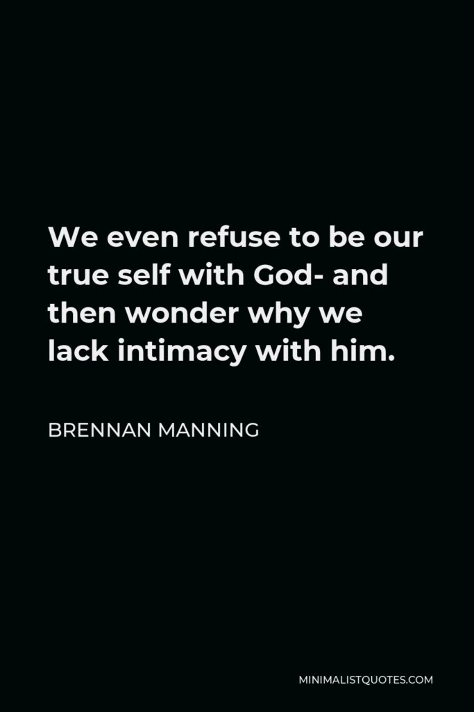 Brennan Manning Quote - We even refuse to be our true self with God- and then wonder why we lack intimacy with him.