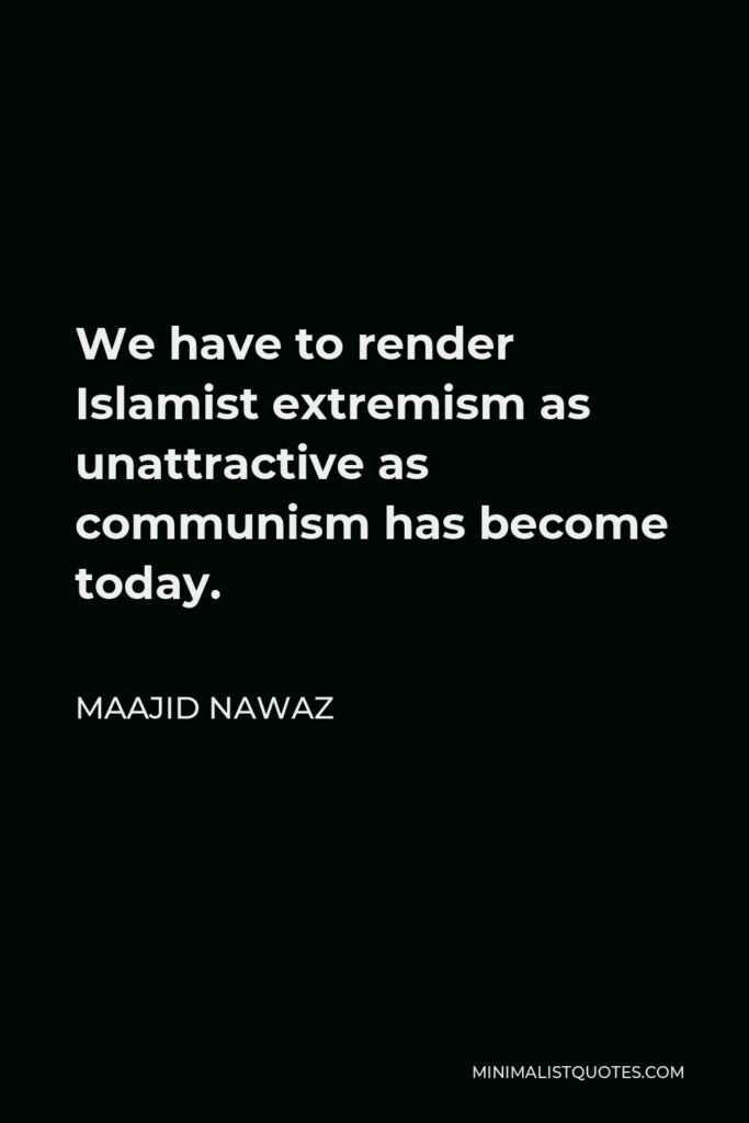 Maajid Nawaz Quote - We have to render Islamist extremism as unattractive as communism has become today.