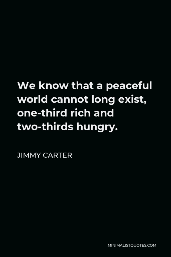 Jimmy Carter Quote - We know that a peaceful world cannot long exist, one-third rich and two-thirds hungry.