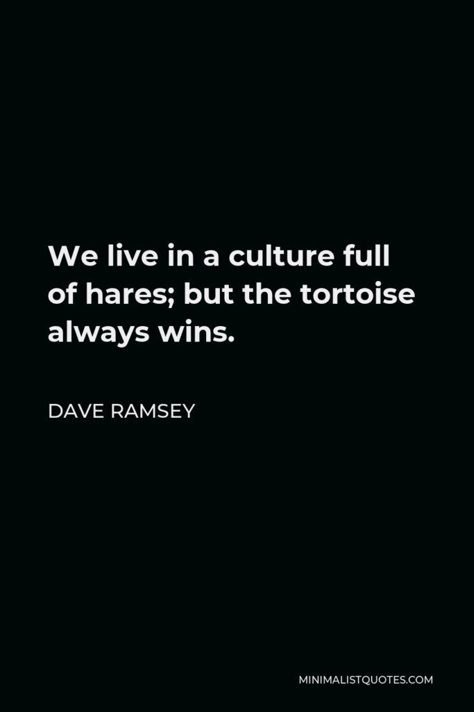 Dave Ramsey Quote - We live in a culture full of hares; but the tortoise always wins.