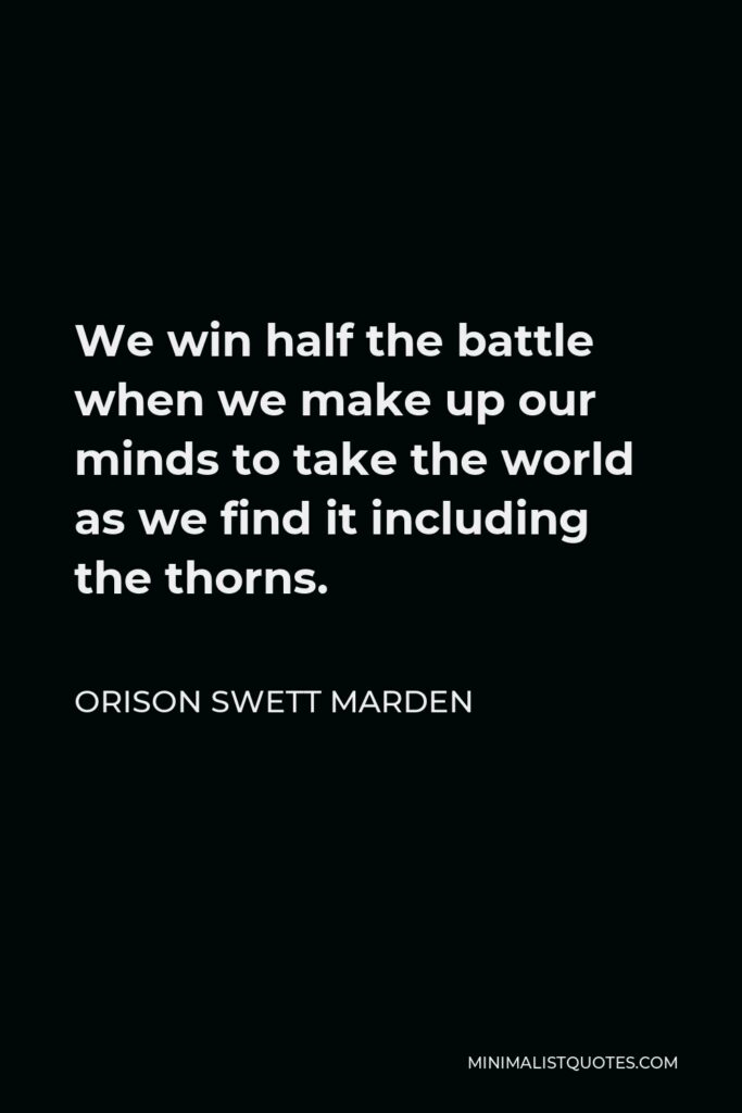 Orison Swett Marden Quote - We win half the battle when we make up our minds to take the world as we find it including the thorns.