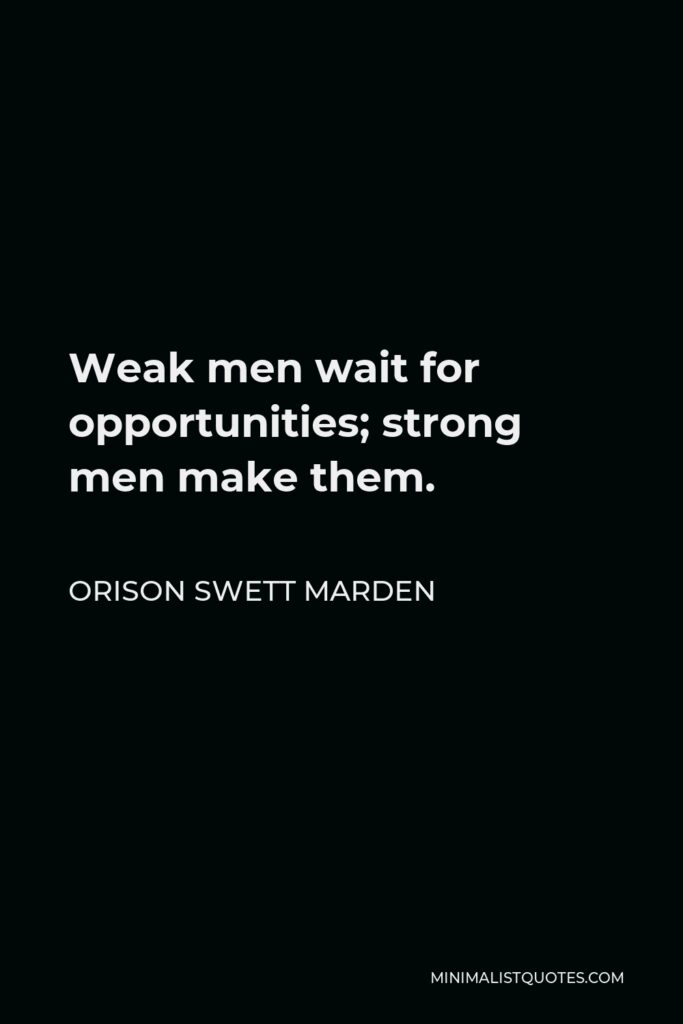 Orison Swett Marden Quote - Weak men wait for opportunities; strong men make them.