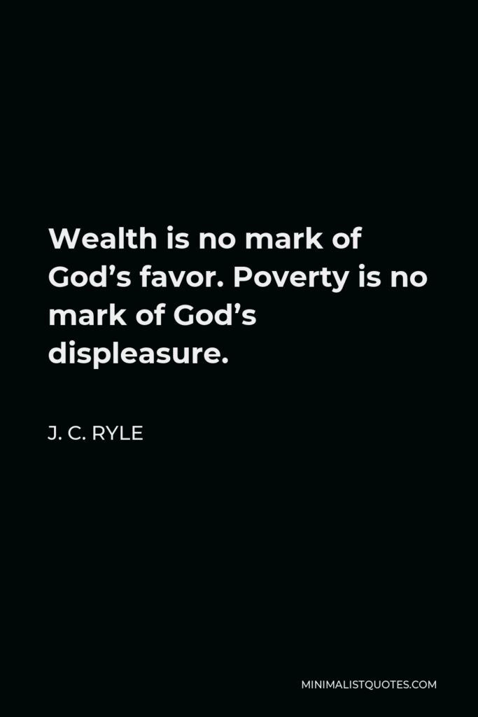 J. C. Ryle Quote - Wealth is no mark of God’s favor. Poverty is no mark of God’s displeasure.
