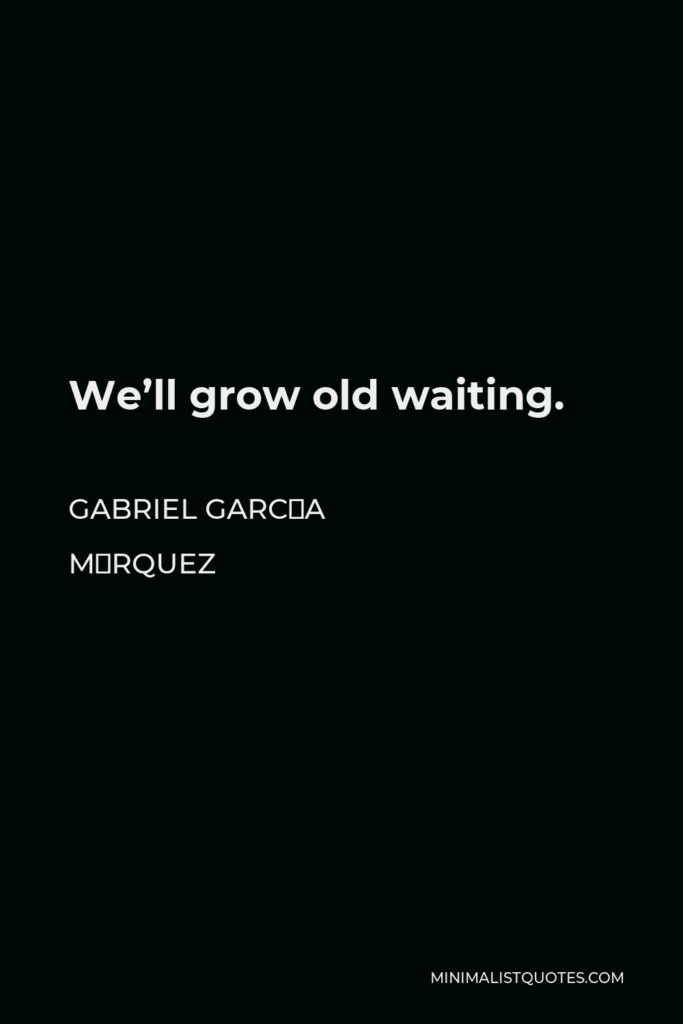 Gabriel García Márquez Quote - We’ll grow old waiting.