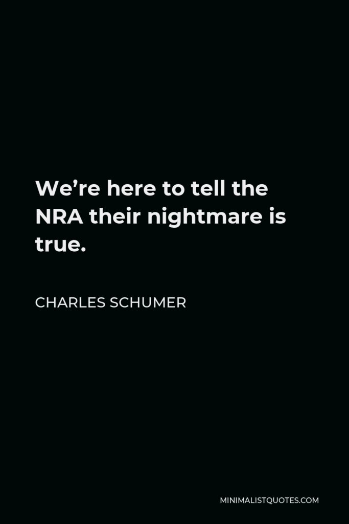 Charles Schumer Quote - We’re here to tell the NRA their nightmare is true.