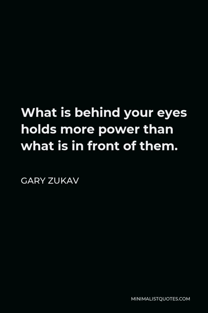 Gary Zukav Quote - What is behind your eyes holds more power than what is in front of them.