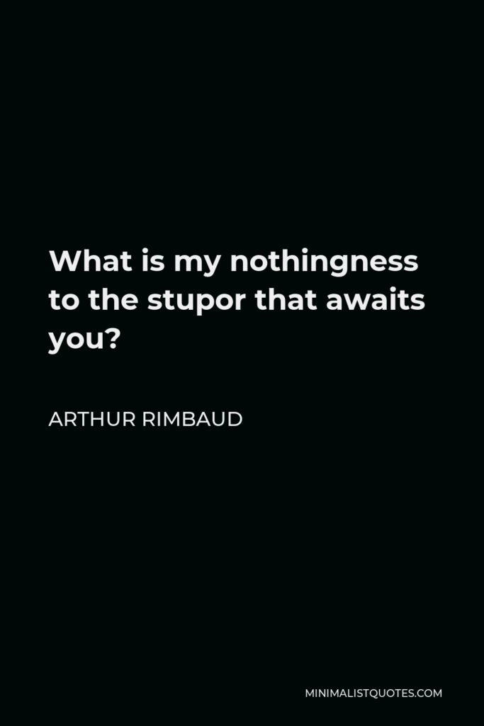 Arthur Rimbaud Quote - What is my nothingness to the stupor that awaits you?