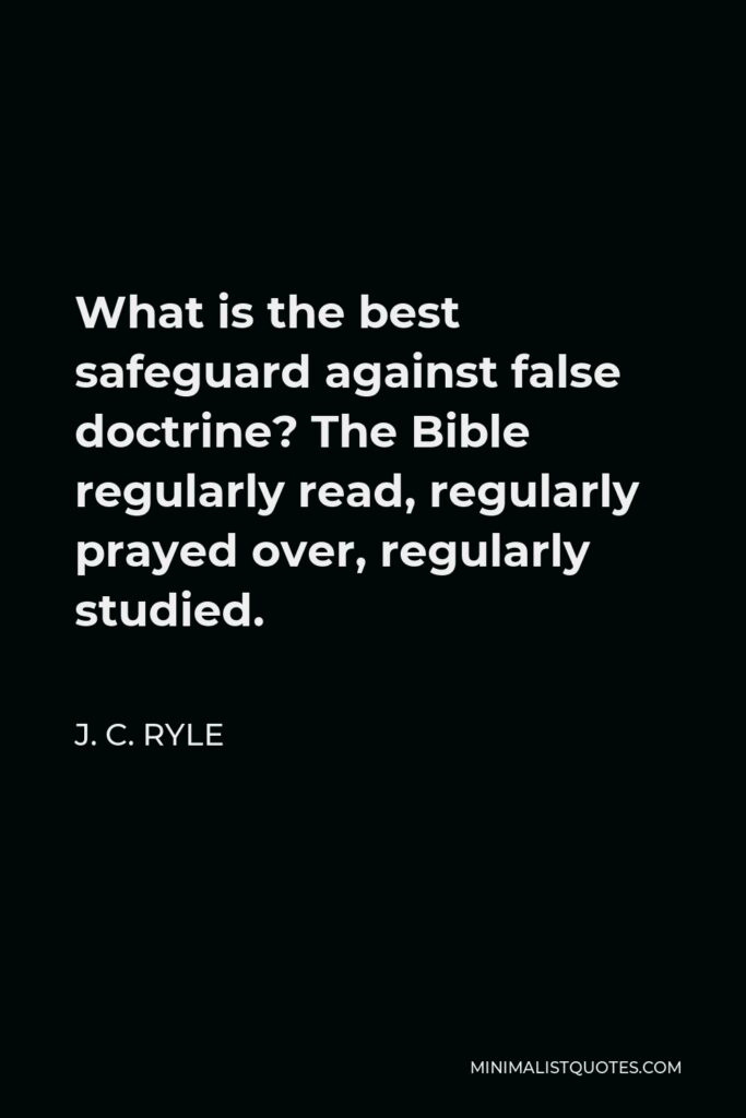 J. C. Ryle Quote - What is the best safeguard against false doctrine? The Bible regularly read, regularly prayed over, regularly studied.