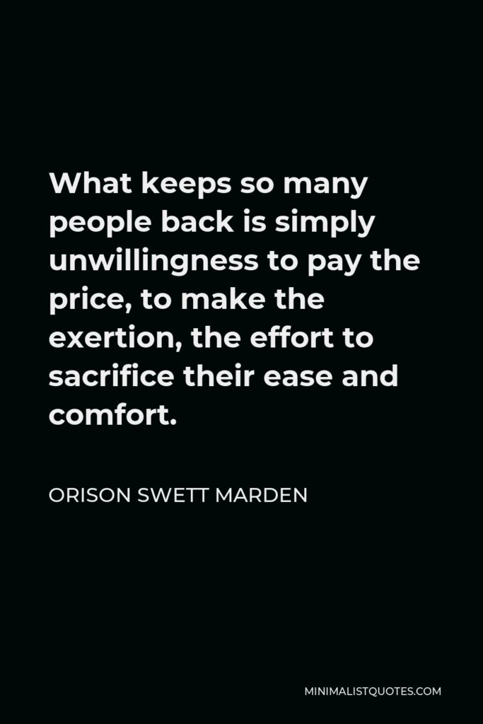 Orison Swett Marden Quote - What keeps so many people back is simply unwillingness to pay the price, to make the exertion, the effort to sacrifice their ease and comfort.