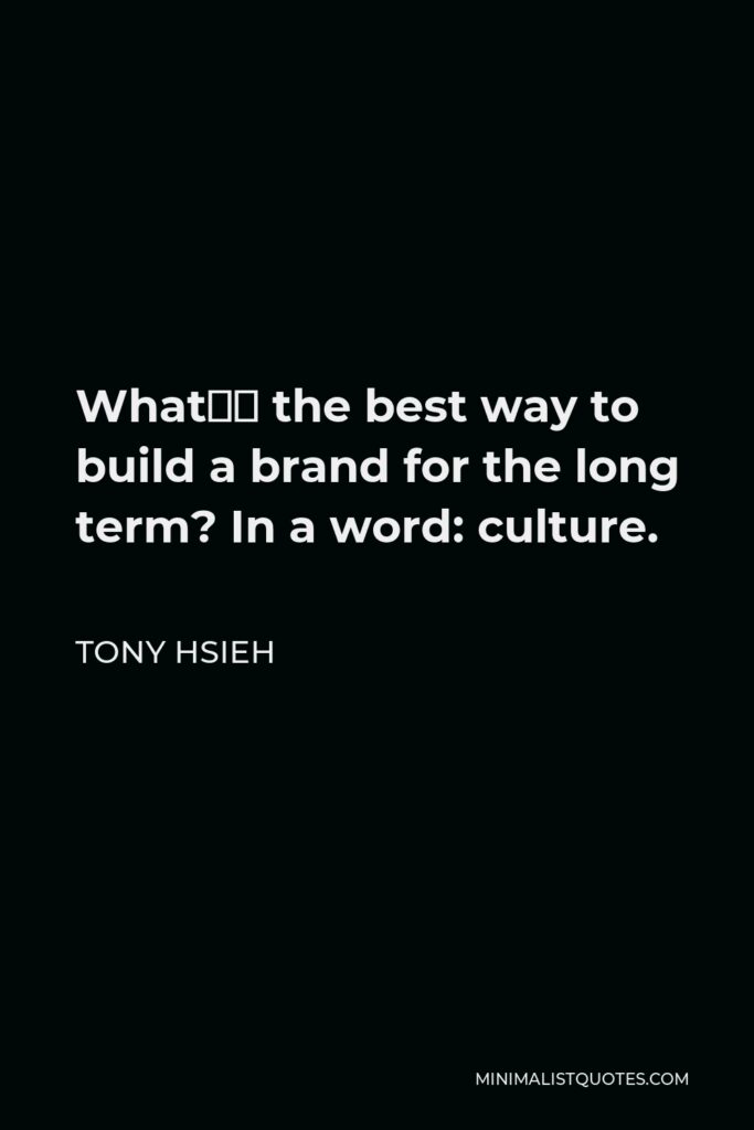Tony Hsieh Quote - What’s the best way to build a brand for the long term? In a word: culture.