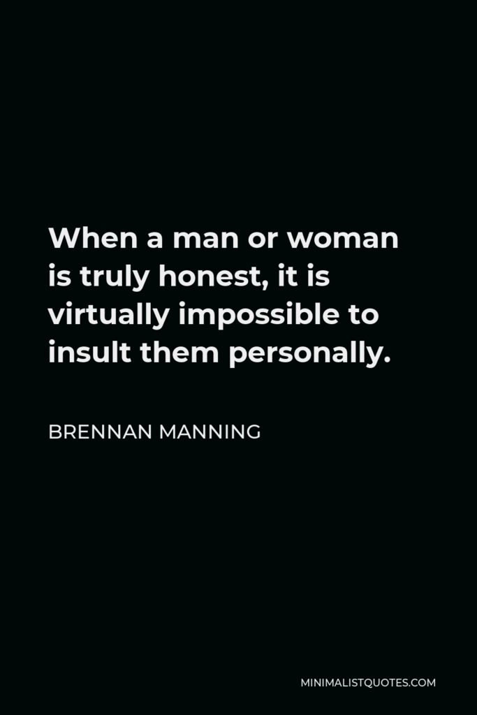 Brennan Manning Quote - When a man or woman is truly honest, it is virtually impossible to insult them personally.