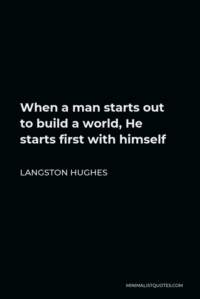 Langston Hughes Quote - When a man starts out to build a world, He starts first with himself