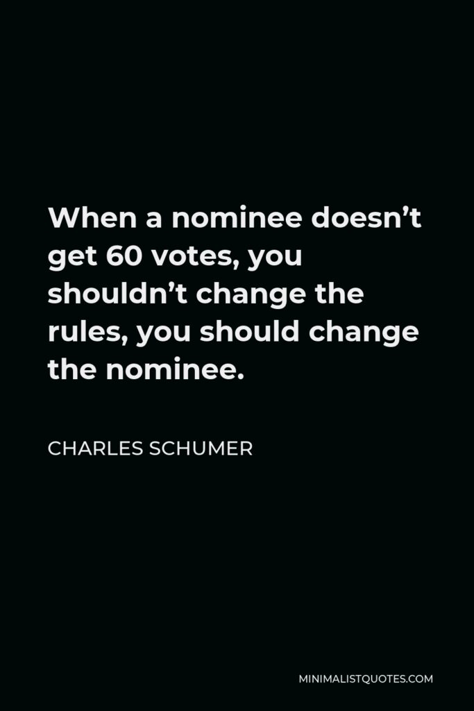 Charles Schumer Quote - When a nominee doesn’t get 60 votes, you shouldn’t change the rules, you should change the nominee.