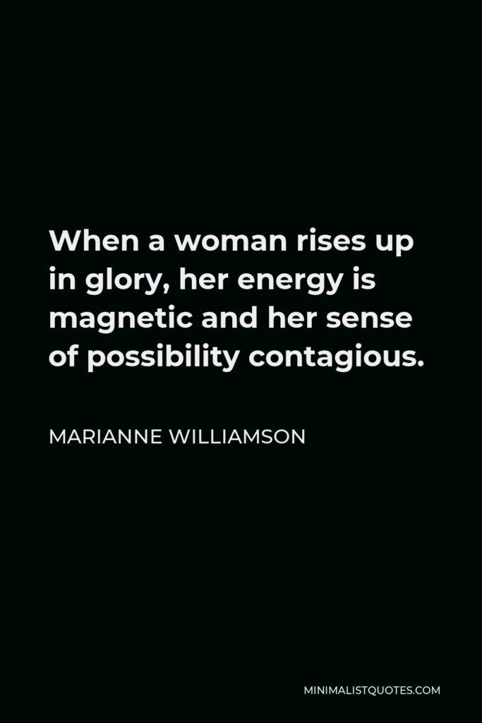 Marianne Williamson Quote - When a woman rises up in glory, her energy is magnetic and her sense of possibility contagious.