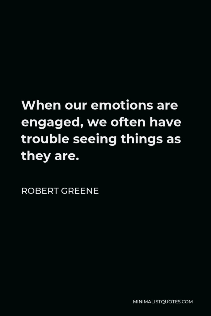 Robert Greene Quote - When our emotions are engaged, we often have trouble seeing things as they are.