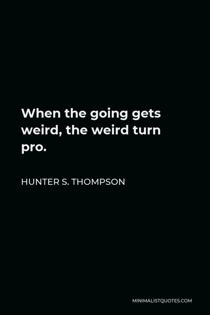 Hunter S. Thompson Quote - When the going gets weird, the weird turn pro.