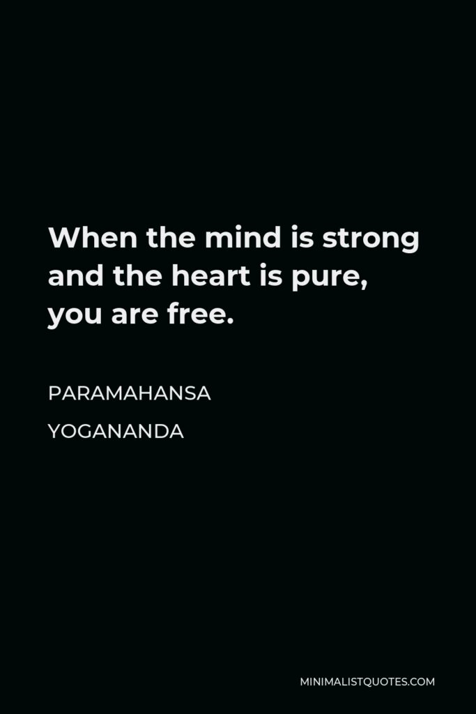 Paramahansa Yogananda Quote - When the mind is strong and the heart is pure, you are free.