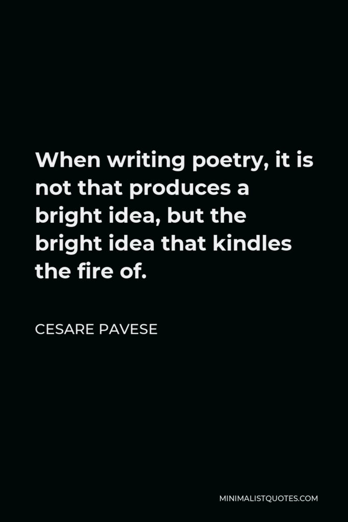 Cesare Pavese Quote - When writing poetry, it is not that produces a bright idea, but the bright idea that kindles the fire of.