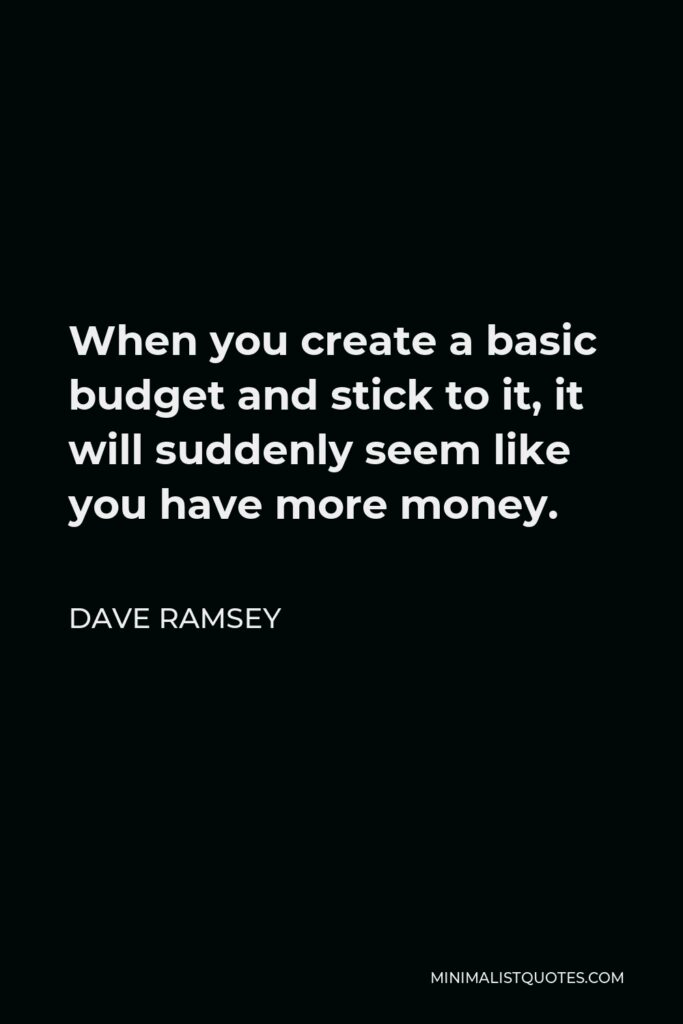 Dave Ramsey Quote - When you create a basic budget and stick to it, it will suddenly seem like you have more money.