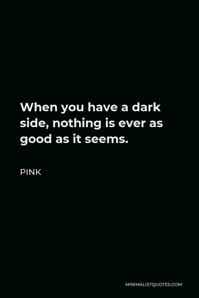 Pink Quote - When you have a dark side, nothing is ever as good as it seems.
