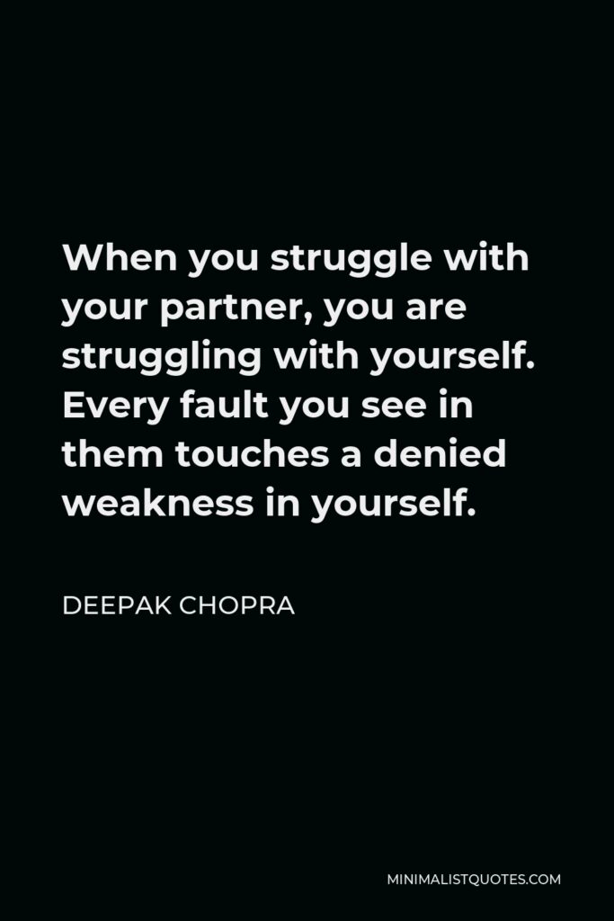 Deepak Chopra Quote - When you struggle with your partner, you are struggling with yourself. Every fault you see in them touches a denied weakness in yourself.
