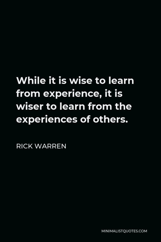 Rick Warren Quote - While it is wise to learn from experience, it is wiser to learn from the experiences of others.