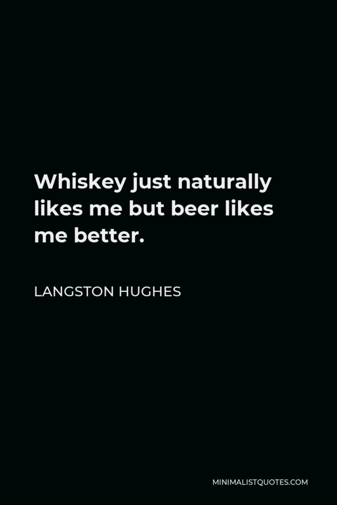 Langston Hughes Quote - Whiskey just naturally likes me but beer likes me better.