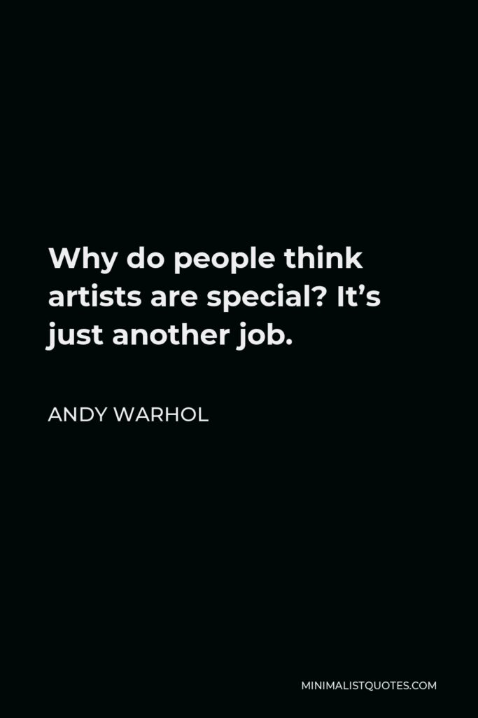 Andy Warhol Quote - Why do people think artists are special? It’s just another job.