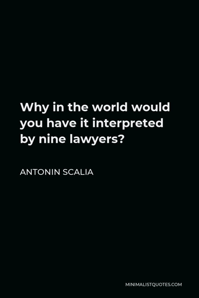 Antonin Scalia Quote - Why in the world would you have it interpreted by nine lawyers?