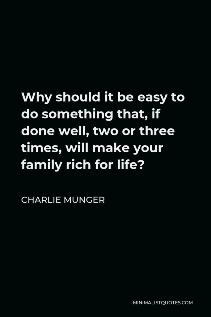 Charlie Munger Quote - Why should it be easy to do something that, if done well, two or three times, will make your family rich for life?