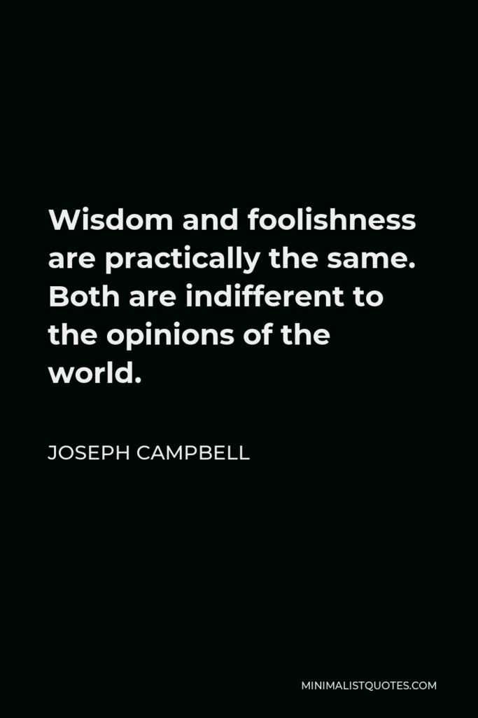 Joseph Campbell Quote - Wisdom and foolishness are practically the same. Both are indifferent to the opinions of the world.