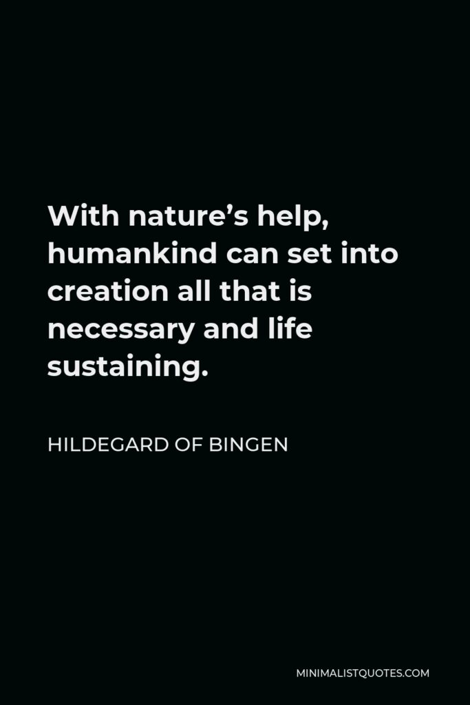 Hildegard of Bingen Quote - With nature’s help, humankind can set into creation all that is necessary and life sustaining.