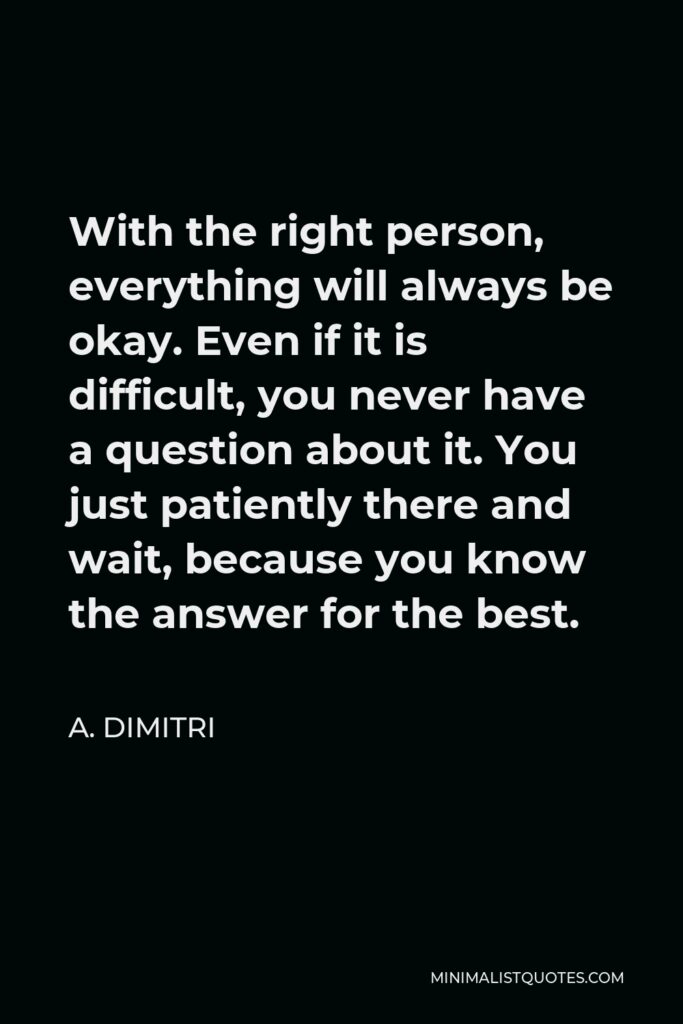A. Dimitri Quote - With the right person, everything will always be okay. Even if it is difficult, you never have a question about it. You just patiently there and wait, because you know the answer for the best.