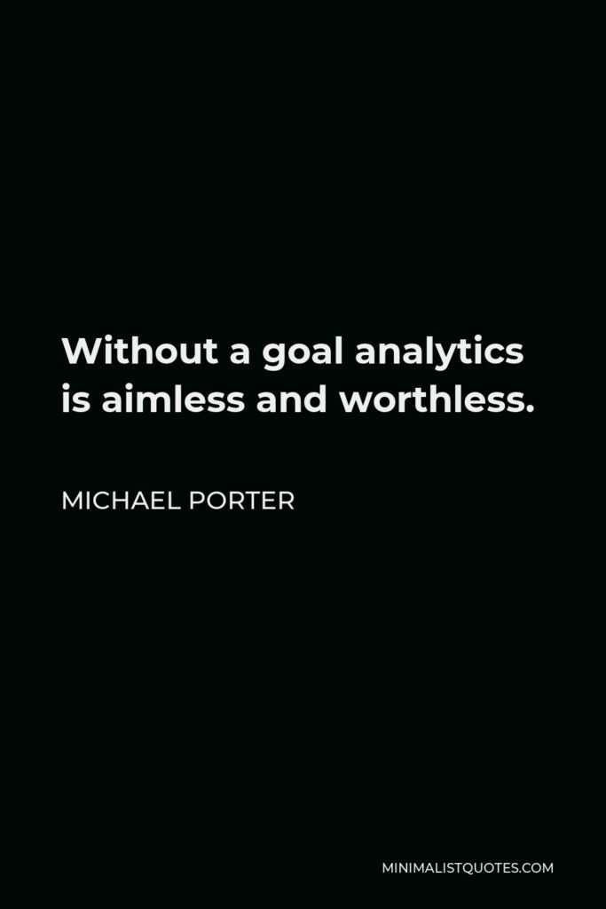 Michael Porter Quote - Without a goal analytics is aimless and worthless.