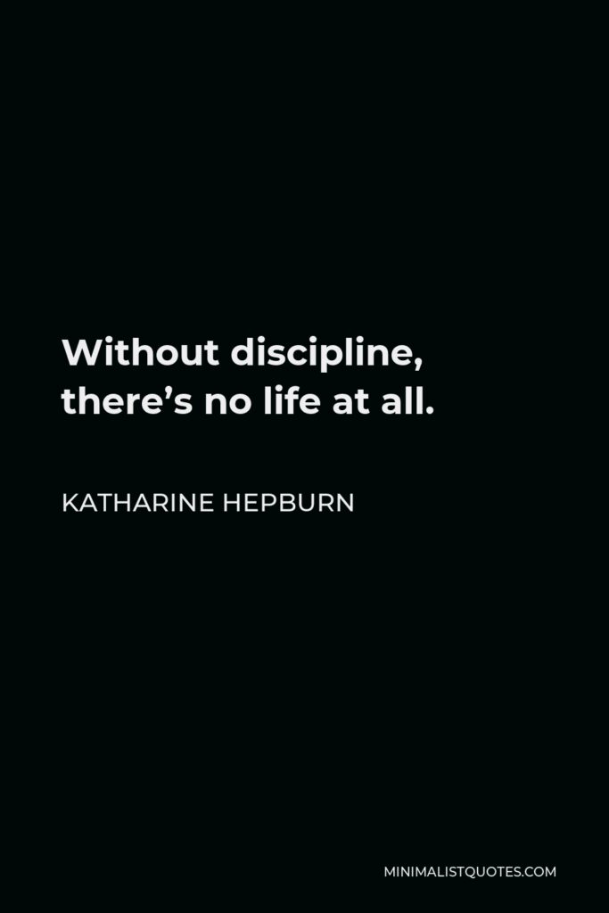 Katharine Hepburn Quote - Without discipline, there’s no life at all.