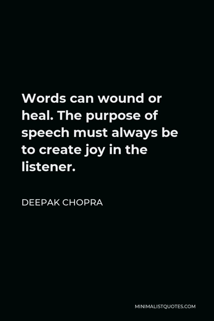 Deepak Chopra Quote - Words can wound or heal. The purpose of speech must always be to create joy in the listener.