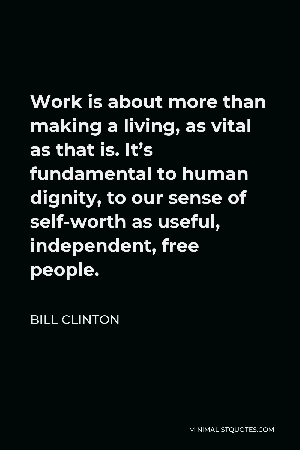 Bill Clinton Quote - Work is about more than making a living, as vital as that is. It’s fundamental to human dignity, to our sense of self-worth as useful, independent, free people.